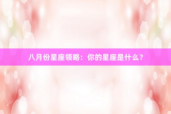 八月份星座领略：你的星座是什么？