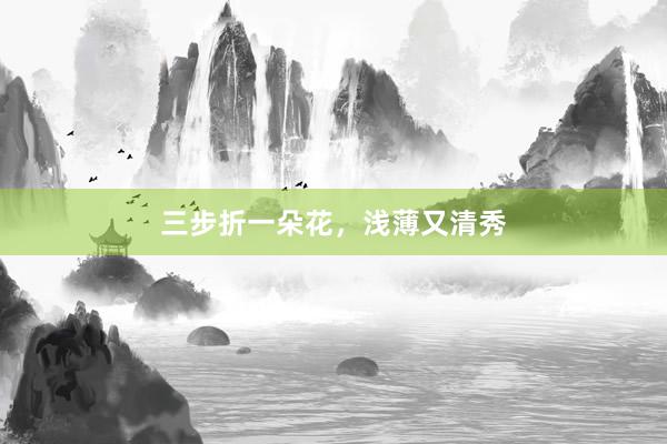 三步折一朵花，浅薄又清秀