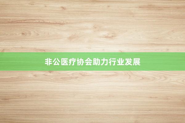 非公医疗协会助力行业发展