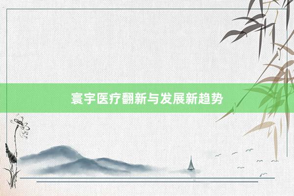 寰宇医疗翻新与发展新趋势