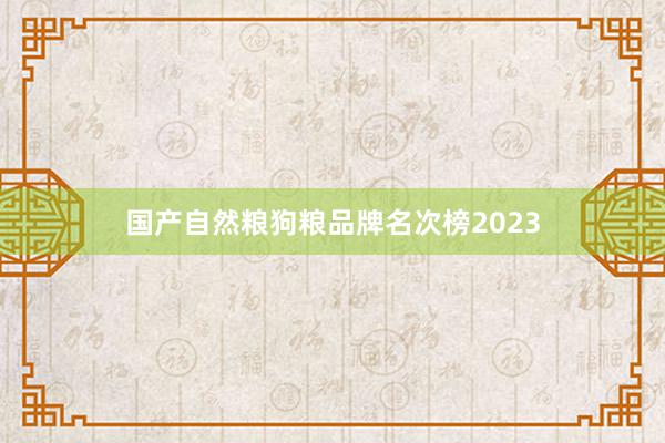 国产自然粮狗粮品牌名次榜2023