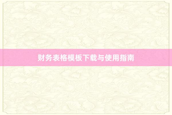 财务表格模板下载与使用指南